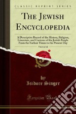 The Jewish Encyclopedia: A Descriptive Record of the History, Religion, Literature, and Customs of the Jewish People From the Earliest Times to the Present Day. E-book. Formato PDF ebook