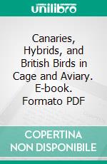 Canaries, Hybrids, and British Birds in Cage and Aviary. E-book. Formato PDF ebook di John Robson