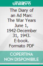 The Diary of an Ad Man: The War Years June 1, 1942-December 31, 1943. E-book. Formato PDF ebook di James Webb Young