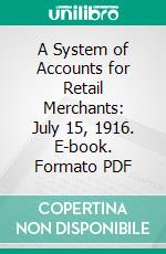 A System of Accounts for Retail Merchants: July 15, 1916. E-book. Formato PDF ebook