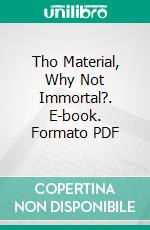 Tho Material, Why Not Immortal?. E-book. Formato PDF ebook