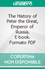 The History of Peter the Great, Emperor of Russia. E-book. Formato PDF ebook