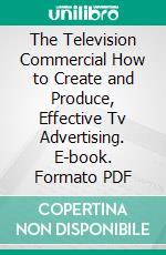 The Television Commercial How to Create and Produce, Effective Tv Advertising. E-book. Formato PDF