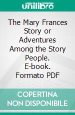 The Mary Frances Story or Adventures Among the Story People. E-book. Formato PDF ebook