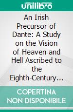 An Irish Precursor of Dante: A Study on the Vision of Heaven and Hell Ascribed to the Eighth-Century Irish Saint Adamnán. E-book. Formato PDF ebook di Charles Stuart Boswell