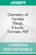 Chemistry of Familiar Things. E-book. Formato PDF ebook di Samuel Schmucker Sadtler