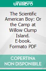 The Scientific American Boy: Or the Camp at Willow Clump Island. E-book. Formato PDF ebook