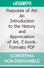 Purposes of Art: An Introduction to the History and Appreciation of Art. E-book. Formato PDF ebook di Albert Edward Elsen