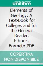 Elements of Geology: A Text-Book for Colleges and for the General Reader. E-book. Formato PDF ebook