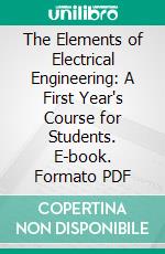 The Elements of Electrical Engineering: A First Year's Course for Students. E-book. Formato PDF ebook di Tyson Sewell