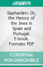 Sephardim: Or, the History of the Jews in Spain and Portugal. E-book. Formato PDF ebook