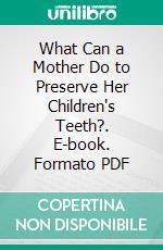 What Can a Mother Do to Preserve Her Children's Teeth?. E-book. Formato PDF