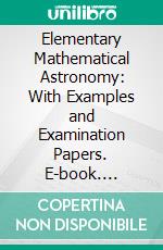 Elementary Mathematical Astronomy: With Examples and Examination Papers. E-book. Formato PDF ebook