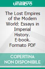 The Lost Empires of the Modern World: Essays in Imperial History. E-book. Formato PDF ebook