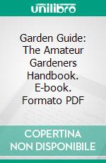 Garden Guide: The Amateur Gardeners Handbook. E-book. Formato PDF ebook