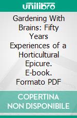 Gardening With Brains: Fifty Years Experiences of a Horticultural Epicure. E-book. Formato PDF ebook