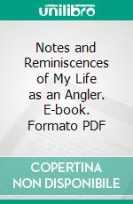 Notes and Reminiscences of My Life as an Angler. E-book. Formato PDF ebook