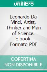 Leonardo Da Vinci, Artist, Thinker and Man of Science. E-book. Formato PDF ebook