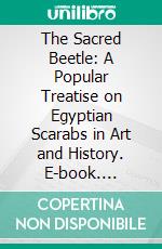 The Sacred Beetle: A Popular Treatise on Egyptian Scarabs in Art and History. E-book. Formato PDF ebook di John Ward