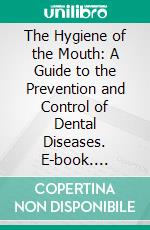The Hygiene of the Mouth: A Guide to the Prevention and Control of Dental Diseases. E-book. Formato PDF ebook