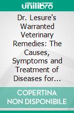 Dr. Lesure's Warranted Veterinary Remedies: The Causes, Symptoms and Treatment of Diseases for Which They Are Recommended. E-book. Formato PDF ebook