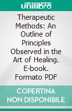 Therapeutic Methods: An Outline of Principles Observed in the Art of Healing. E-book. Formato PDF ebook di Jabez P. Dake