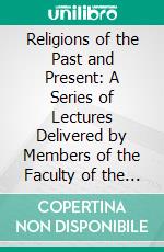 Religions of the Past and Present: A Series of Lectures Delivered by Members of the Faculty of the University of Pennsylvania. E-book. Formato PDF ebook