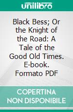 Black Bess; Or the Knight of the Road: A Tale of the Good Old Times. E-book. Formato PDF