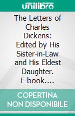 The Letters of Charles Dickens: Edited by His Sister-in-Law and His Eldest Daughter. E-book. Formato PDF ebook