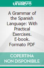 A Grammar of the Spanish Language: With Practical Exercises. E-book. Formato PDF ebook