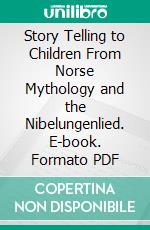 Story Telling to Children From Norse Mythology and the Nibelungenlied. E-book. Formato PDF ebook