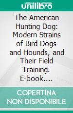 The American Hunting Dog: Modern Strains of Bird Dogs and Hounds, and Their Field Training. E-book. Formato PDF ebook