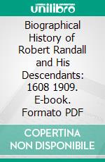 Biographical History of Robert Randall and His Descendants: 1608 1909. E-book. Formato PDF ebook di William L. Chaffin