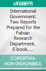 International Government: Two Reports Prepared for the Fabian Research Department. E-book. Formato PDF