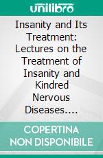 Insanity and Its Treatment: Lectures on the Treatment of Insanity and Kindred Nervous Diseases. E-book. Formato PDF ebook