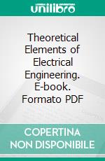 Theoretical Elements of Electrical Engineering. E-book. Formato PDF ebook di Charles Proteus Steinmetz