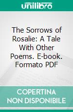 The Sorrows of Rosalie: A Tale With Other Poems. E-book. Formato PDF ebook