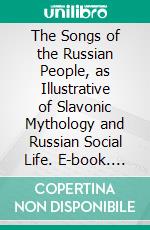 The Songs of the Russian People, as Illustrative of Slavonic Mythology and Russian Social Life. E-book. Formato PDF ebook