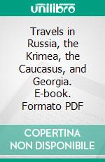 Travels in Russia, the Krimea, the Caucasus, and Georgia. E-book. Formato PDF ebook di Robert Lyall