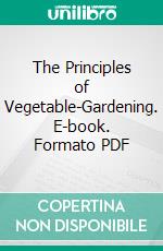 The Principles of Vegetable-Gardening. E-book. Formato PDF ebook di L. H. Bailey