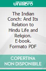 The Indian Conch: And Its Relation to Hindu Life and Religion. E-book. Formato PDF