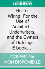 Electric Wiring: For the Use of Architects, Underwriters, and the Owners of Buildings. E-book. Formato PDF