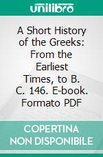 A Short History of the Greeks: From the Earliest Times, to B. C. 146. E-book. Formato PDF