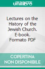 Lectures on the History of the Jewish Church. E-book. Formato PDF ebook di Arthur Penrhyn Stanley