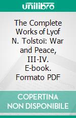 The Complete Works of Lyof N. Tolstoï: War and Peace, III-IV. E-book. Formato PDF ebook di Leo Tolstoy