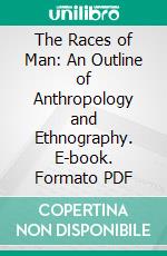 The Races of Man: An Outline of Anthropology and Ethnography. E-book. Formato PDF ebook