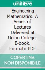 Engineering Mathematics: A Series of Lectures Delivered at Union College. E-book. Formato PDF ebook di Charles Proteus Steinmetz