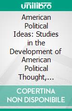 American Political Ideas: Studies in the Development of American Political Thought, 1865-1917. E-book. Formato PDF ebook di Charles Edward Merriam