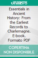 Essentials in Ancient History: From the Earliest Records to Charlemagne. E-book. Formato PDF ebook