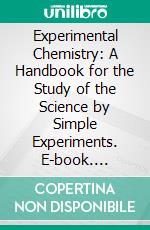 Experimental Chemistry: A Handbook for the Study of the Science by Simple Experiments. E-book. Formato PDF ebook